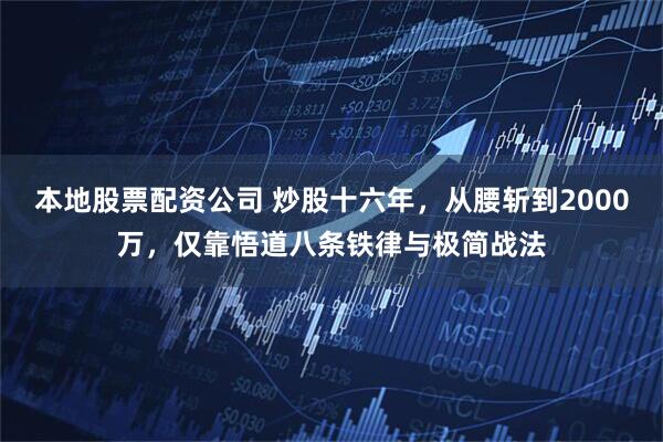 本地股票配资公司 炒股十六年，从腰斩到2000万，仅靠悟道八条铁律与极简战法
