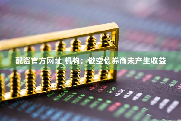 配资官方网址 机构：做空债券尚未产生收益