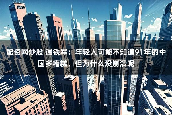 配资网炒股 温铁军：年轻人可能不知道91年的中国多糟糕，但为什么没崩溃呢