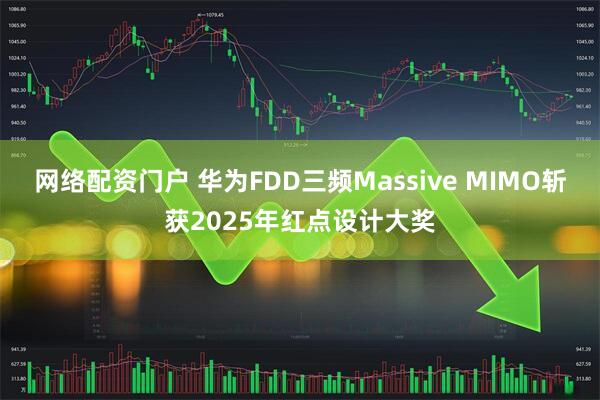 网络配资门户 华为FDD三频Massive MIMO斩获2025年红点设计大奖