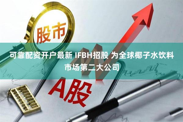 可靠配资开户最新 IFBH招股 为全球椰子水饮料市场第二大公司