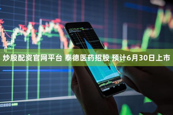 炒股配资官网平台 泰德医药招股 预计6月30日上市