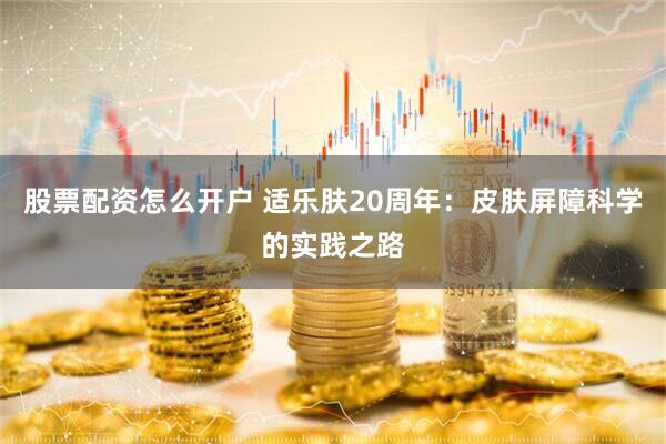股票配资怎么开户 适乐肤20周年：皮肤屏障科学的实践之路