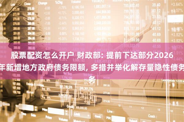 股票配资怎么开户 财政部: 提前下达部分2026年新增地方政府债务限额, 多措并举化解存量隐性债务