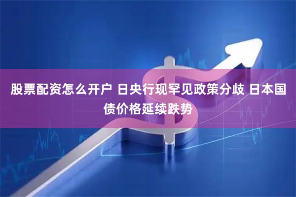 股票配资怎么开户 日央行现罕见政策分歧 日本国债价格延续跌势