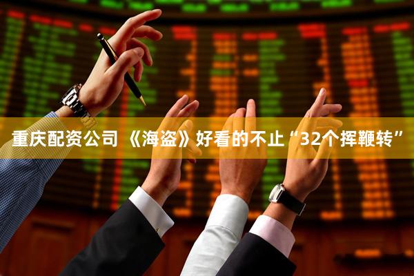 重庆配资公司 《海盗》好看的不止“32个挥鞭转”