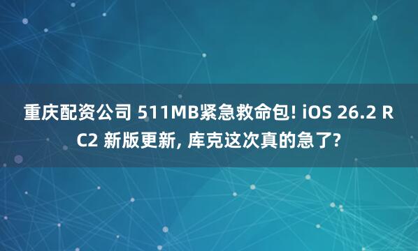 重庆配资公司 511MB紧急救命包! iOS 26.2 RC2 新版更新, 库克这次真的急了?