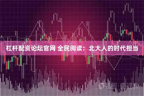 杠杆配资论坛官网 全民阅读：北大人的时代担当