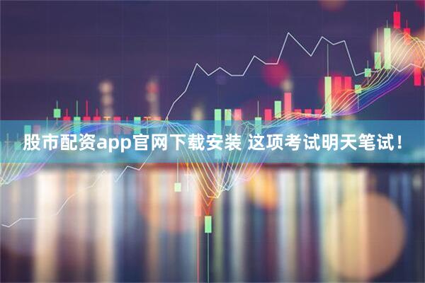 股市配资app官网下载安装 这项考试明天笔试!