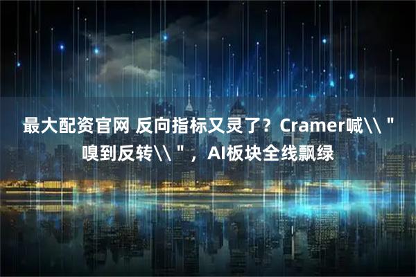 最大配资官网 反向指标又灵了？Cramer喊\＂嗅到反转\＂，AI板块全线飘绿